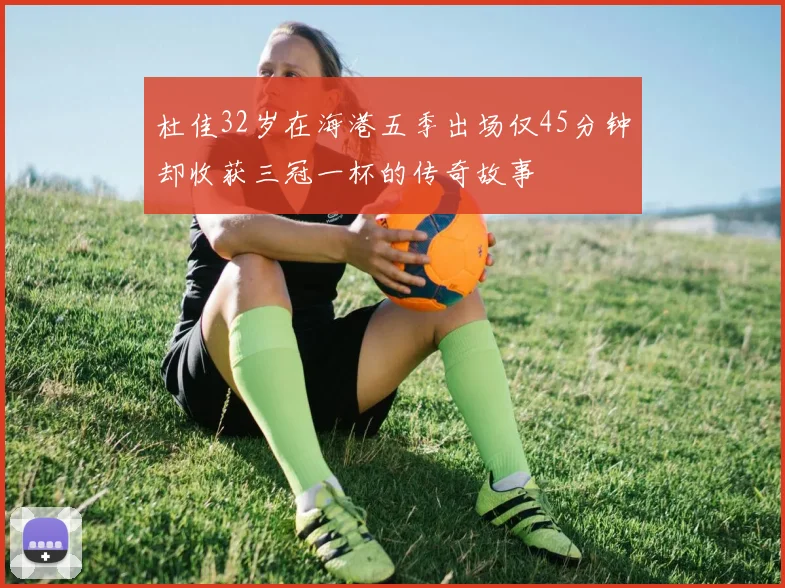 杜佳32岁在海港五季出场仅45分钟却收获三冠一杯的传奇故事