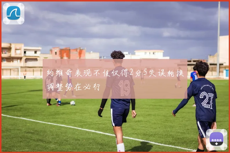 约维奇表现不佳仅得2分5失误轮换调整势在必行