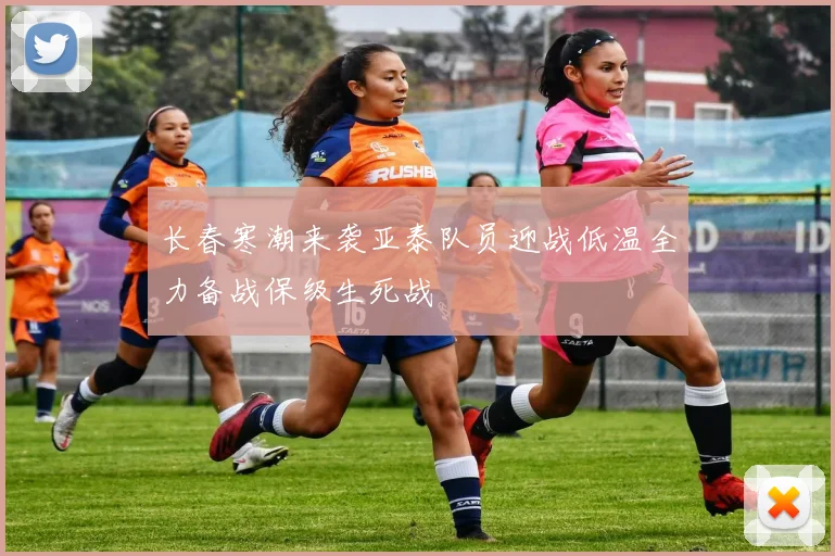 长春寒潮来袭亚泰队员迎战低温全力备战保级生死战
