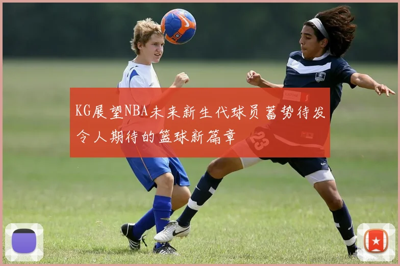 KG展望NBA未来新生代球员蓄势待发令人期待的篮球新篇章